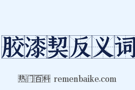 胶漆契反义词是什么意思的图片